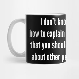 I Don’t Know How To Explain To You That You Should Care About Other People Mug